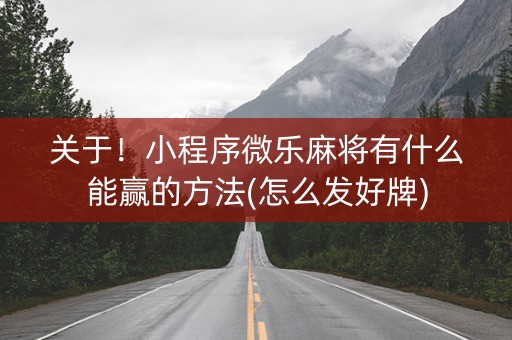 关于！小程序微乐麻将有什么能赢的方法(怎么发好牌)
