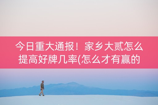 今日重大通报！家乡大贰怎么提高好牌几率(怎么才有赢的几率)