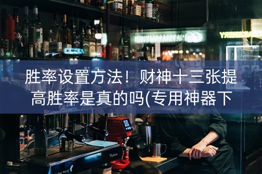 胜率设置方法！财神十三张提高胜率是真的吗(专用神器下载)