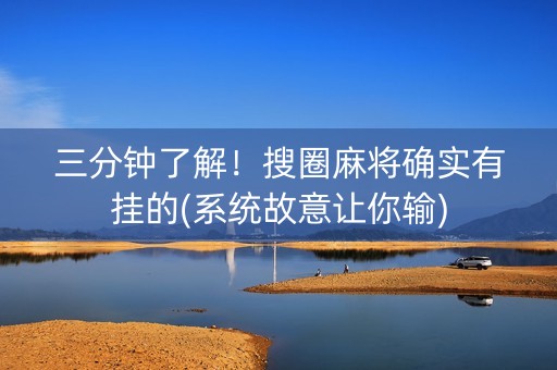 三分钟了解！搜圈麻将确实有挂的(系统故意让你输)