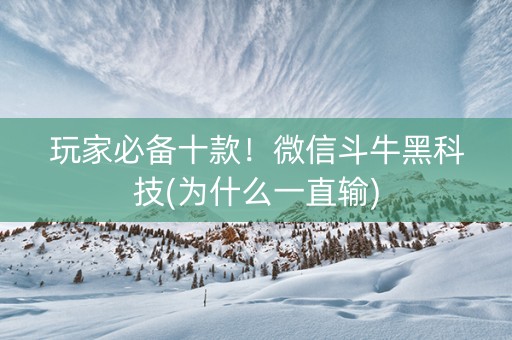 玩家必备十款！微信斗牛黑科技(为什么一直输)