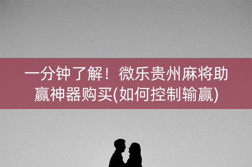 一分钟了解！微乐贵州麻将助赢神器购买(如何控制输赢)