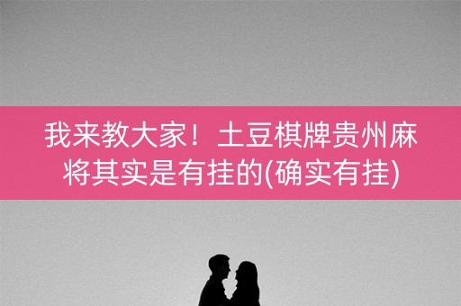 我来教大家！土豆棋牌贵州麻将其实是有挂的(确实有挂)