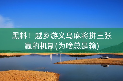 黑料！越乡游义乌麻将拼三张赢的机制(为啥总是输)