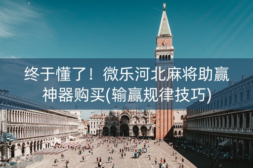 终于懂了！微乐河北麻将助赢神器购买(输赢规律技巧)