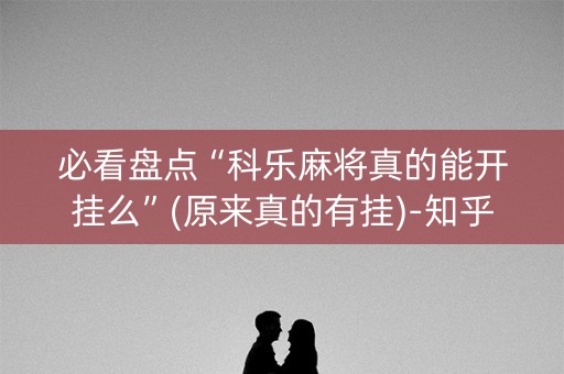 必看盘点“科乐麻将真的能开挂么”(原来真的有挂)-知乎