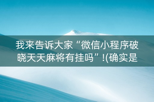 我来告诉大家“微信小程序破晓天天麻将有挂吗”!(确实是有挂)-知乎