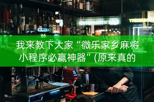 我来教下大家“微乐家乡麻将小程序必赢神器”(原来真的有挂)-知乎