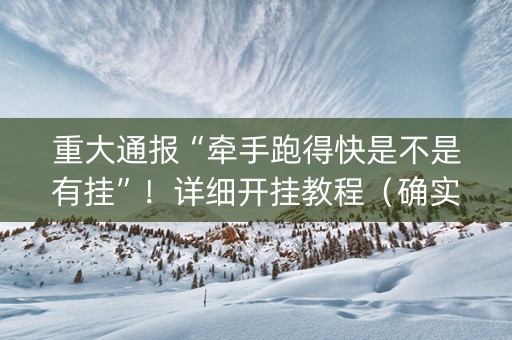 重大通报“牵手跑得快是不是有挂”！详细开挂教程（确实真的有挂)-知乎