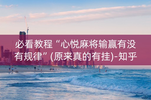 必看教程“心悦麻将输赢有没有规律”(原来真的有挂)-知乎
