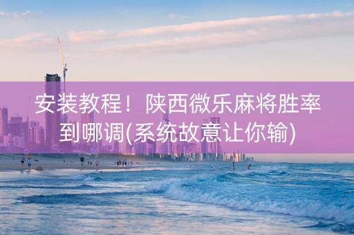 安装教程！陕西微乐麻将胜率到哪调(系统故意让你输)