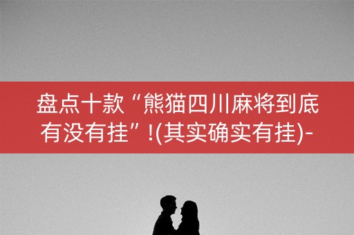 盘点十款“熊猫四川麻将到底有没有挂”!(其实确实有挂)-知乎
