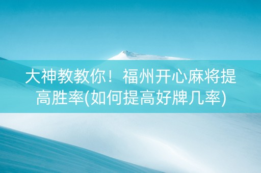 大神教教你！福州开心麻将提高胜率(如何提高好牌几率)