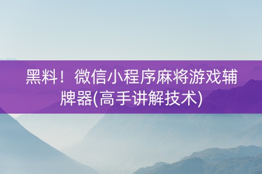 黑料！微信小程序麻将游戏辅牌器(高手讲解技术)
