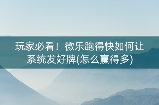 玩家必看！微乐跑得快如何让系统发好牌(怎么赢得多)