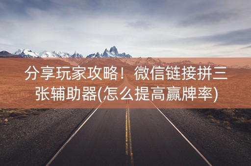 分享玩家攻略！微信链接拼三张辅助器(怎么提高赢牌率)