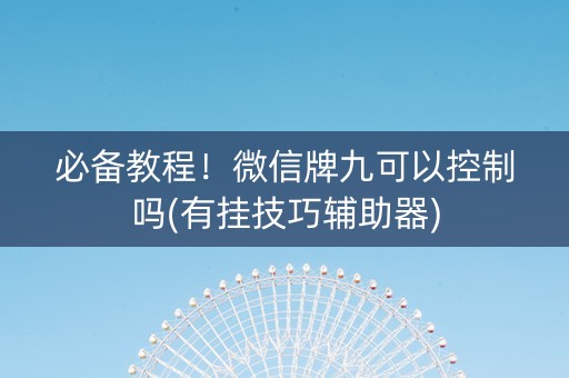 必备教程！微信牌九可以控制吗(有挂技巧辅助器)