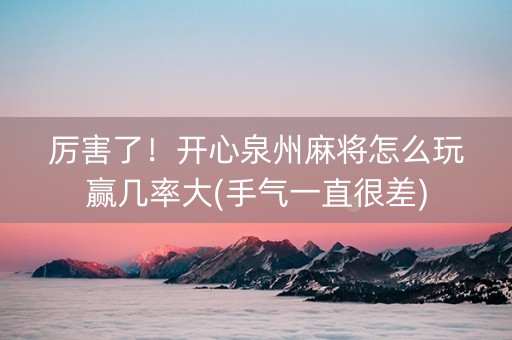 厉害了！开心泉州麻将怎么玩赢几率大(手气一直很差)