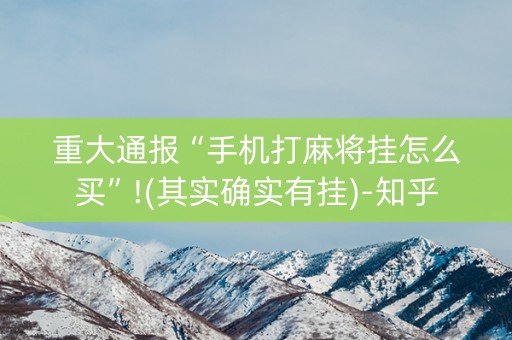 重大通报“手机打麻将挂怎么买”!(其实确实有挂)-知乎