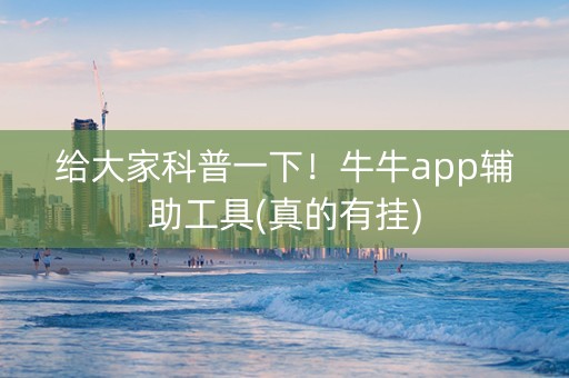 给大家科普一下！牛牛app辅助工具(真的有挂)