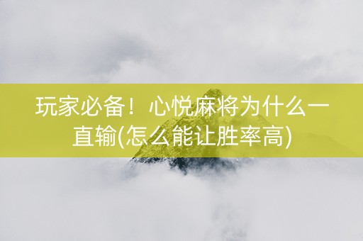 玩家必备！心悦麻将为什么一直输(怎么能让胜率高)