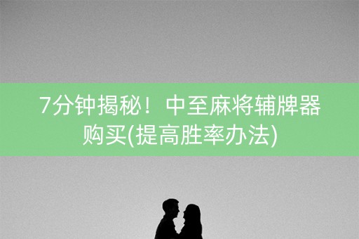 7分钟揭秘！中至麻将辅牌器购买(提高胜率办法)