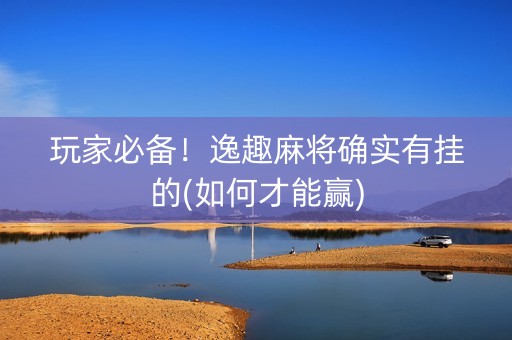 玩家必备！逸趣麻将确实有挂的(如何才能赢)