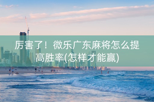 厉害了！微乐广东麻将怎么提高胜率(怎样才能赢)
