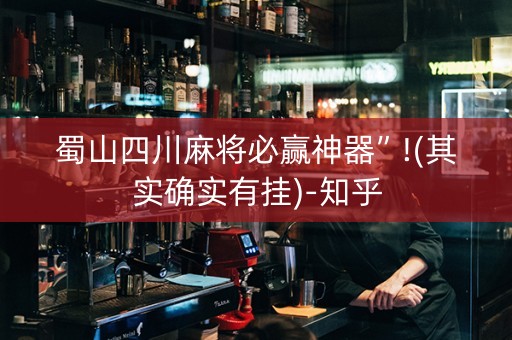 蜀山四川麻将必赢神器”!(其实确实有挂)-知乎