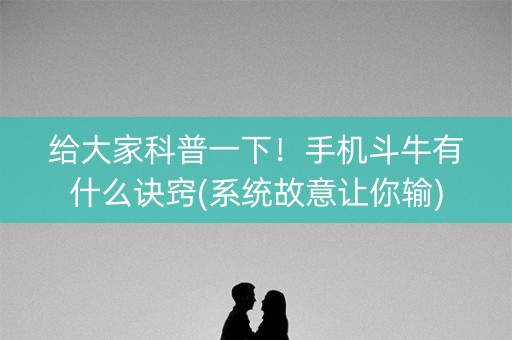 给大家科普一下！手机斗牛有什么诀窍(系统故意让你输)