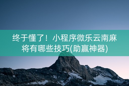 终于懂了！小程序微乐云南麻将有哪些技巧(助赢神器)