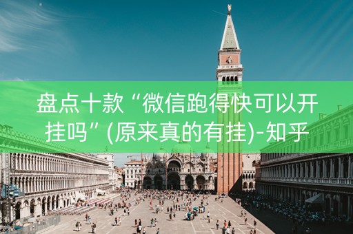盘点十款“微信跑得快可以开挂吗”(原来真的有挂)-知乎