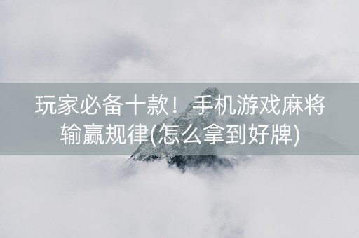 玩家必备十款！手机游戏麻将输赢规律(怎么拿到好牌)