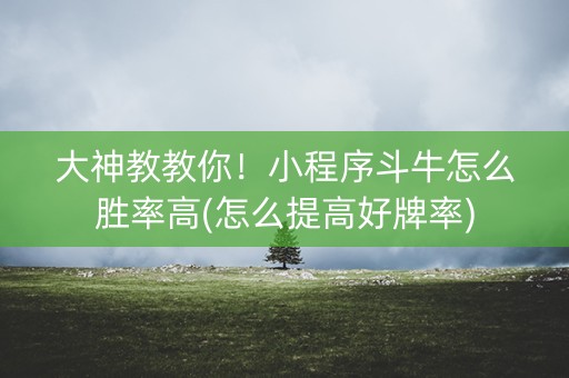 大神教教你！小程序斗牛怎么胜率高(怎么提高好牌率)