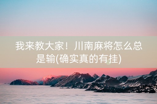 我来教大家！川南麻将怎么总是输(确实真的有挂)