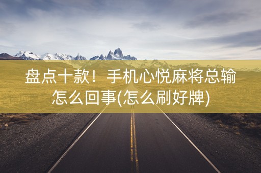 盘点十款！手机心悦麻将总输怎么回事(怎么刷好牌)