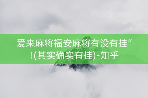 爱来麻将福安麻将有没有挂”!(其实确实有挂)-知乎