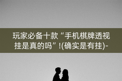 玩家必备十款“手机棋牌透视挂是真的吗”!(确实是有挂)-知乎