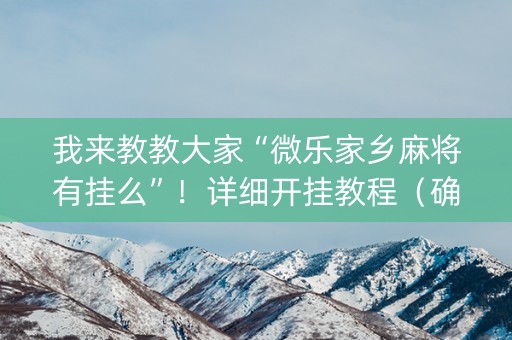 我来教教大家“微乐家乡麻将有挂么”！详细开挂教程（确实真的有挂)-知乎
