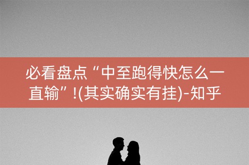 必看盘点“中至跑得快怎么一直输”!(其实确实有挂)-知乎