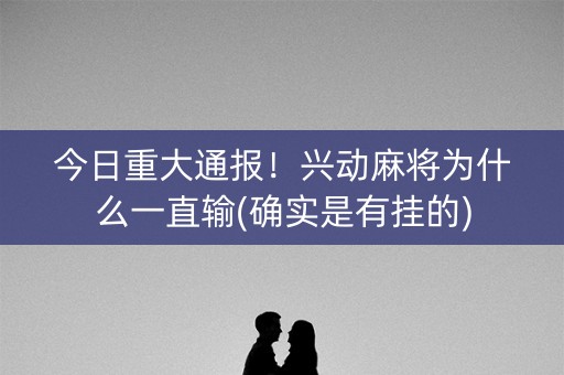 今日重大通报！兴动麻将为什么一直输(确实是有挂的)