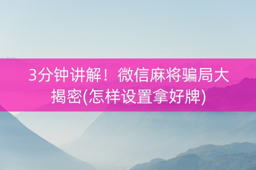3分钟讲解！微信麻将骗局大揭密(怎样设置拿好牌)