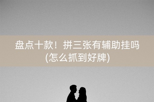 盘点十款！拼三张有辅助挂吗(怎么抓到好牌)