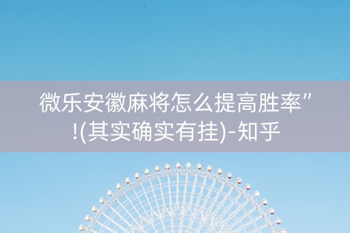 微乐安徽麻将怎么提高胜率”!(其实确实有挂)-知乎