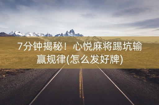 7分钟揭秘！心悦麻将踢坑输赢规律(怎么发好牌)