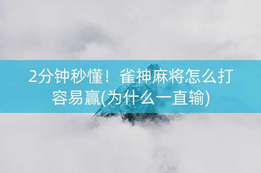 2分钟秒懂！雀神麻将怎么打容易赢(为什么一直输)