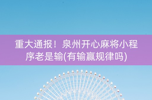 重大通报！泉州开心麻将小程序老是输(有输赢规律吗)