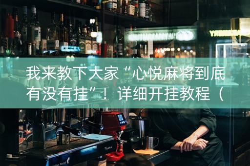 我来教下大家“心悦麻将到底有没有挂”！详细开挂教程（确实真的有挂)-知乎