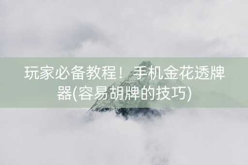 玩家必备教程！手机金花透牌器(容易胡牌的技巧)