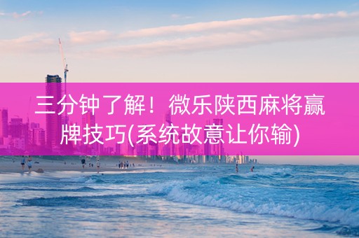三分钟了解！微乐陕西麻将赢牌技巧(系统故意让你输)